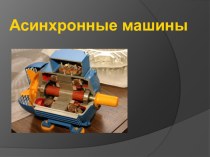 Презентация по МДК 01.01 Электрические машины на тему Асинхронные машины