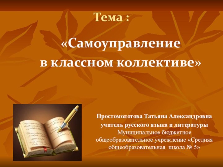 Тема :  «Самоуправление в классном коллективе»Простомолотова Татьяна Александровнаучитель русского языка и