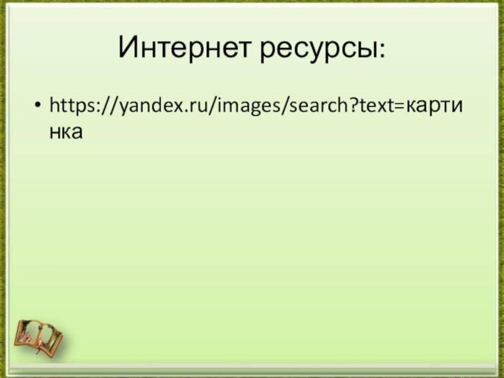 Интернет ресурсы:https://yandex.ru/images/search?text=картинка