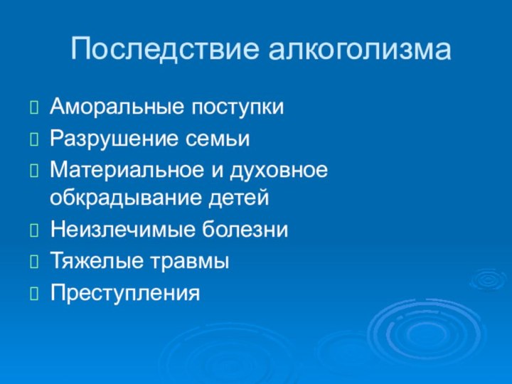 Последствие алкоголизма Аморальные поступкиРазрушение семьиМатериальное и духовное обкрадывание детейНеизлечимые болезниТяжелые травмыПреступления