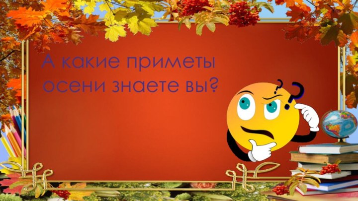 А какие приметы осени знаете вы?