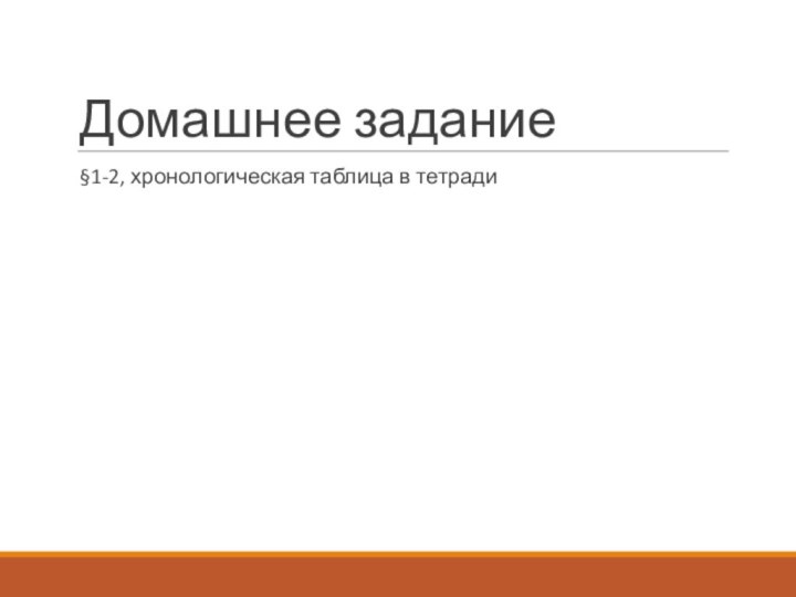 Домашнее задание§1-2, хронологическая таблица в тетради