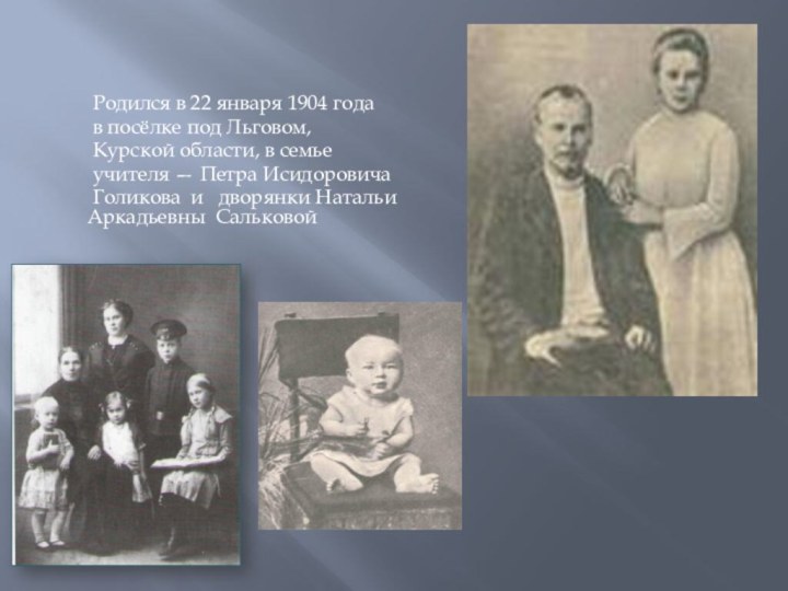 Родился в 22 января 1904 года в посёлке под Льговом, Курской