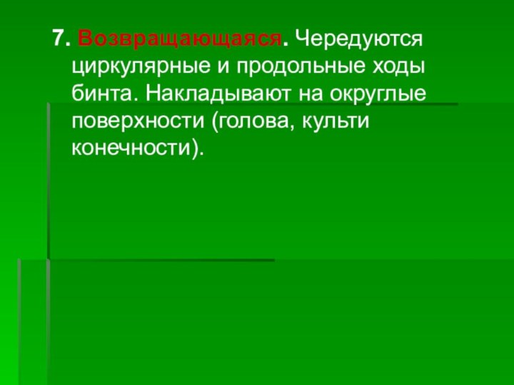 7. Возвращающаяся. Чередуются циркулярные и продольные ходы бинта. Накладывают на округлые поверхности (голова, культи конечности).