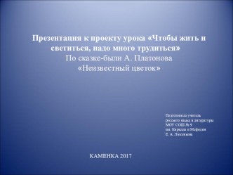 Презентация к проекту урока Чтобы жить и светиться, надо много трудиться По сказке-были А. Платонова Неизвестный цветок