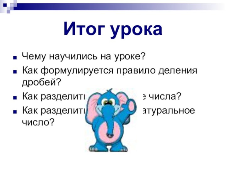 Итог урокаЧему научились на уроке?Как формулируется правило деления дробей?Как разделить смешанные числа?Как