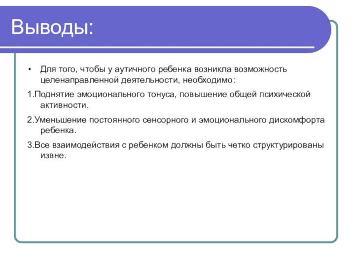 Выводы:Для того, чтобы у аутичного ребенка возникла возможность целенаправленной деятельности, необходимо:1.Поднятие эмоционального