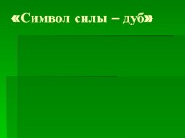 Презентация. Символ силы-Дуб монгольский