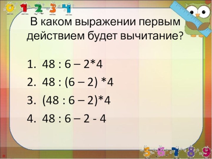 В каком выражении первым действием будет вычитание? 48 : 6 – 2*448