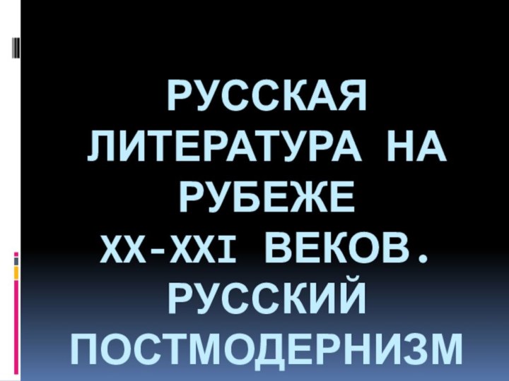 Русская литература на рубеже  XX-XXI веков. Русский постмодернизм