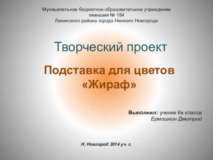 Подставка для цветов «Жираф»Творческий проектМуниципальное бюджетное образовательное учреждениегимназия № 184Ленинского района города