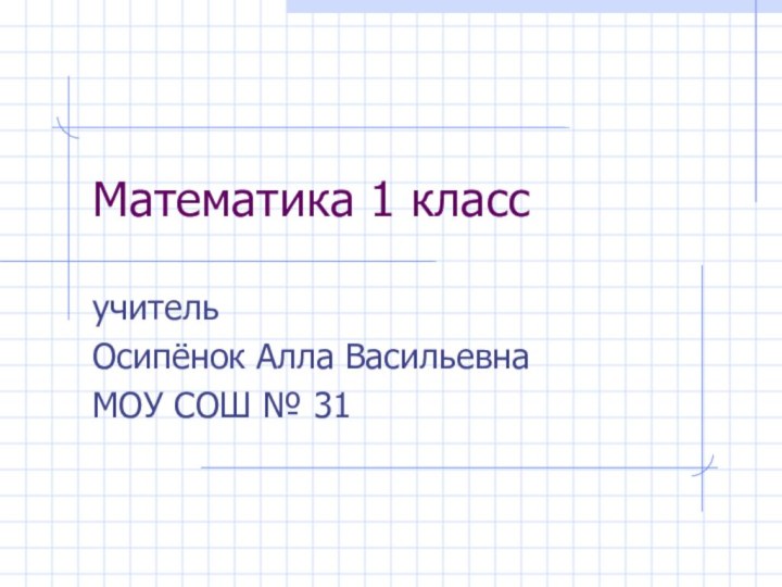 Математика 1 классучительОсипёнок Алла ВасильевнаМОУ СОШ № 31