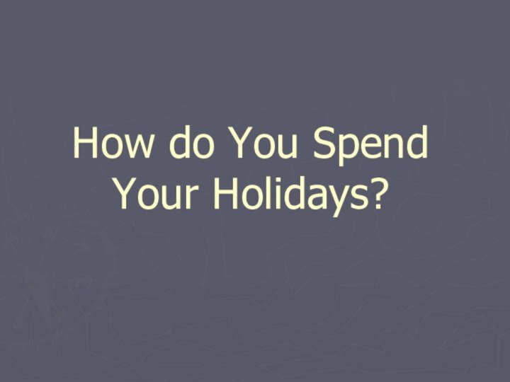 How do You Spend Your Holidays?