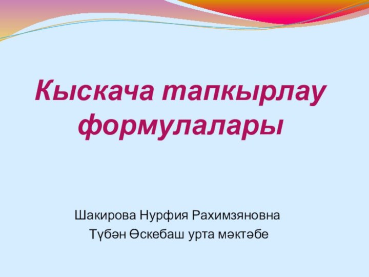 Кыскача тапкырлау формулаларыШакирова Нурфия Рахимзяновна Түбән Өскебаш урта мәктәбе