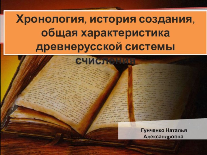 Хронология, история создания, общая характеристика древнерусской системы счисления Гунченко Наталья Александровна