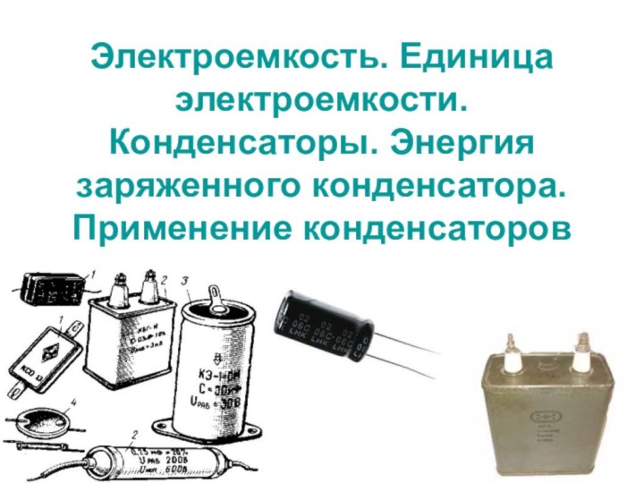 Электроемкость. Единица электроемкости. Конденсаторы. Энергия заряженного конденсатора. Применение конденсаторов