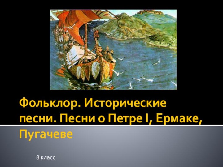 Фольклор. Исторические песни. Песни о Петре I, Ермаке, Пугачеве8 класс