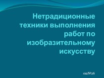 Презентация: Нетрадиционные техники выполнения работ по изобразительному искусству