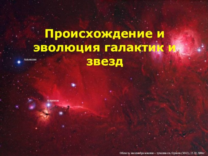 Происхождение и эволюция галактик и звездОбласть звездообразования – туманность Ориона (М42), 15.10.2006гАльнитакАльнилам