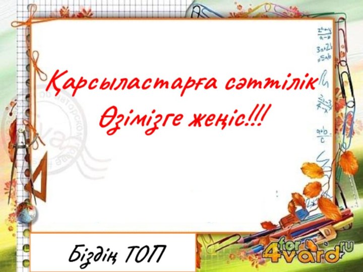 Біздің ТОПҚарсыластарға сәттілік Өзімізге жеңіс!!!