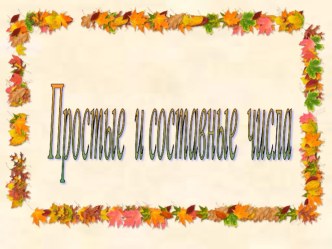 Презентация к уроку математики в 6 классе Простые и составные числа