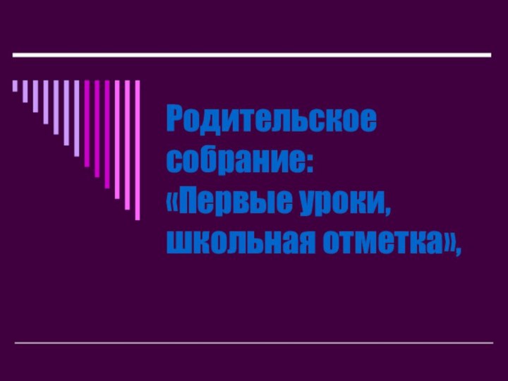 Родительское собрание:  «Первые уроки, школьная отметка»,