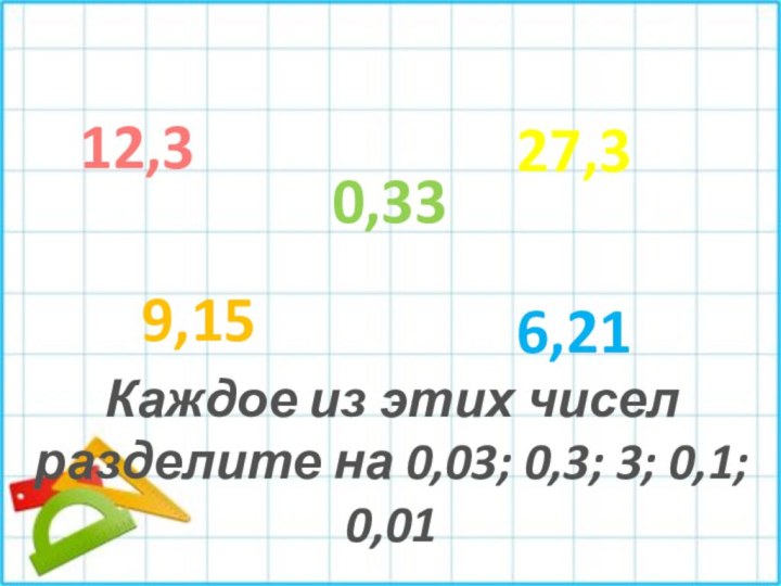 12,39,150,3327,36,21Каждое из этих чиселразделите на 0,03; 0,3; 3; 0,1; 0,01