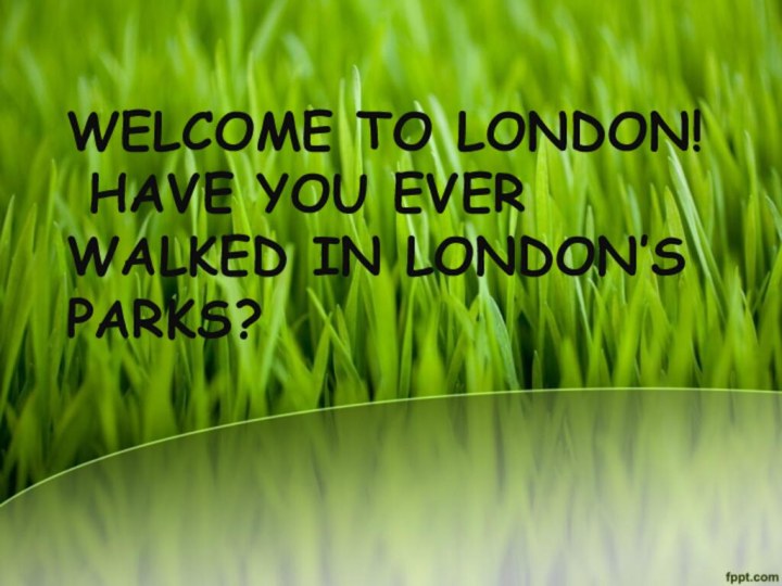 WELCOME TO LONDON!  HAVE YOU EVER WALKED IN LONDON’S PARKS?