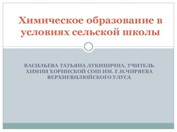 Васильева Татьяна Лукинична, учитель химии Хоринской СОШ им. Г.Н.Чиряева Верхневилюйского улусаХимическое образование в условиях сельской школы