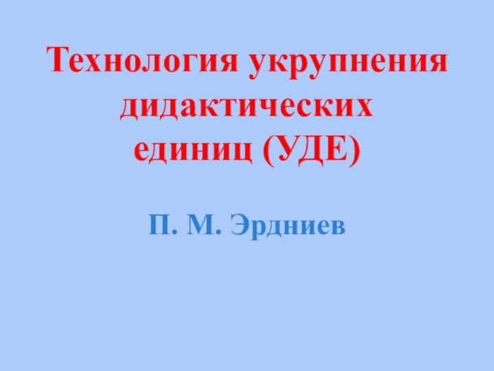 Технология укрупнения дидактическихединиц (УДЕ) П. М. Эрдниев