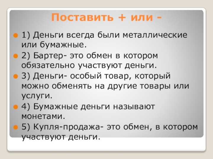 Поставить + или -1) Деньги всегда были металлические или бумажные.2) Бартер- это