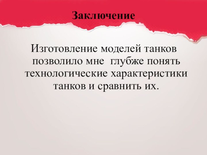 ЗаключениеИзготовление моделей танков позволило мне глубже понять технологические характеристики танков и сравнить их.