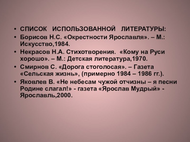 СПИСОК  ИСПОЛЬЗОВАННОЙ  ЛИТЕРАТУРЫ:Борисов Н.С. «Окрестности Ярославля». – М.: Искусство,1984.Некрасов Н.А.