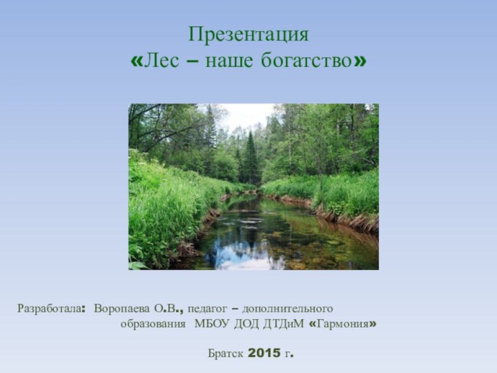 Презентация «Лес – наше богатство»Разработала: Воропаева О.В., педагог – дополнительного