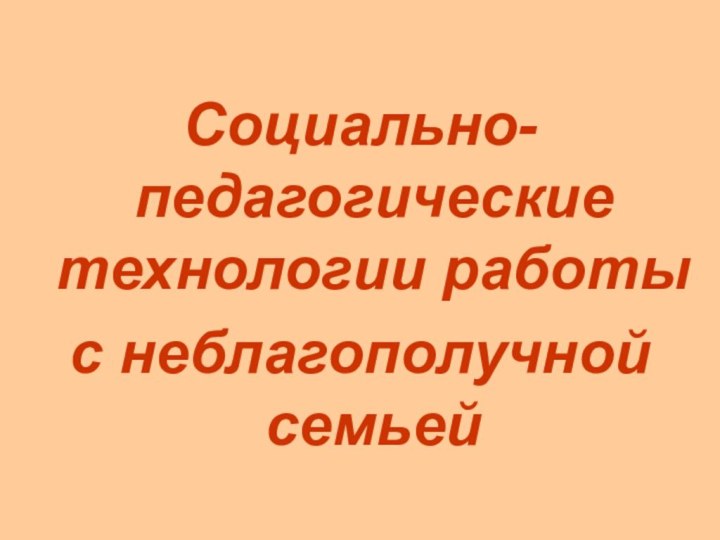 Социально-педагогические технологии работы с неблагополучной семьей