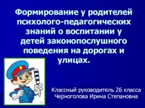 Формирование у родителей психолого-педагогических знаний о воспитании у детей законопослушного поведения на дорогах и улицах.