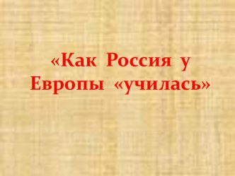 Презентация по окружающему миру Как Россия у Европы училась Школа 2100