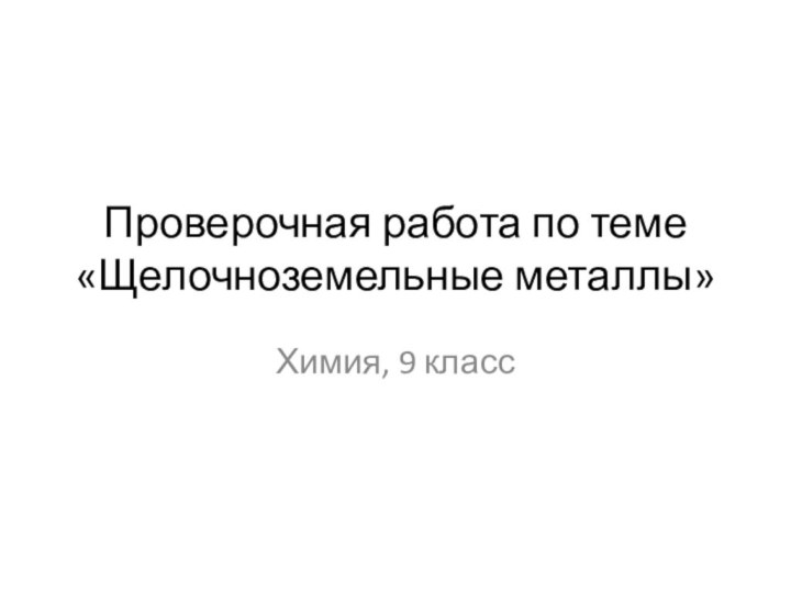 Проверочная работа по теме «Щелочноземельные металлы»Химия, 9 класс