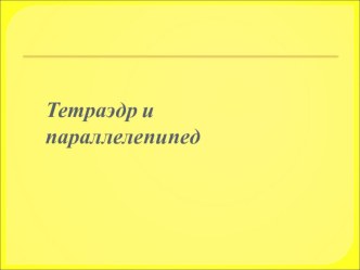 Презентация по теме: Тетраэдр и параллелепипед.