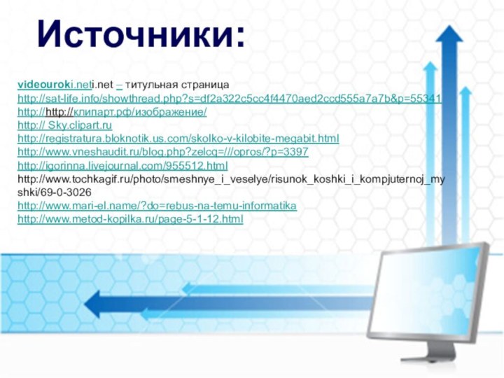 videouroki.neti.net – титульная страницаhttp://sat-life.info/showthread.php?s=df2a322c5cc4f4470aed2ccd555a7a7b&p=55341http://http://клипарт.рф/изображение/http:// Sky.clipart.ruhttp://registratura.bloknotik.us.com/skolko-v-kilobite-megabit.htmlhttp://www.vneshaudit.ru/blog.php?zelcq=///opros/?p=3397http://igorinna.livejournal.com/955512.htmlhttp://www.tochkagif.ru/photo/smeshnye_i_veselye/risunok_koshki_i_kompjuternoj_myshki/69-0-3026http://www.mari-el.name/?do=rebus-na-temu-informatikahttp://www.metod-kopilka.ru/page-5-1-12.htmlИсточники: