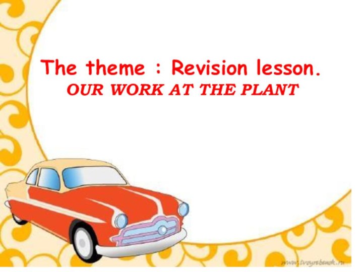 The theme : Revision lesson.  OUR WORK AT THE PLANT