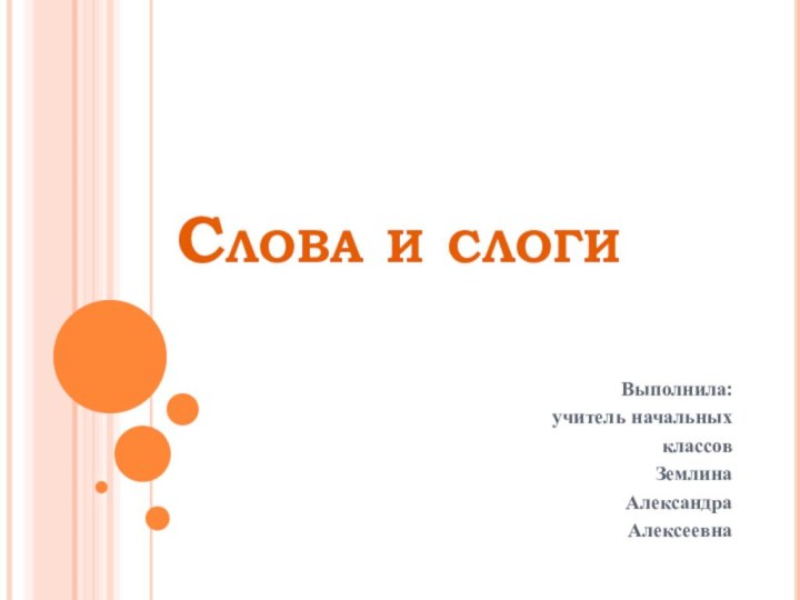 Слова и слогиВыполнила:учитель начальных классовЗемлина Александра Алексеевна