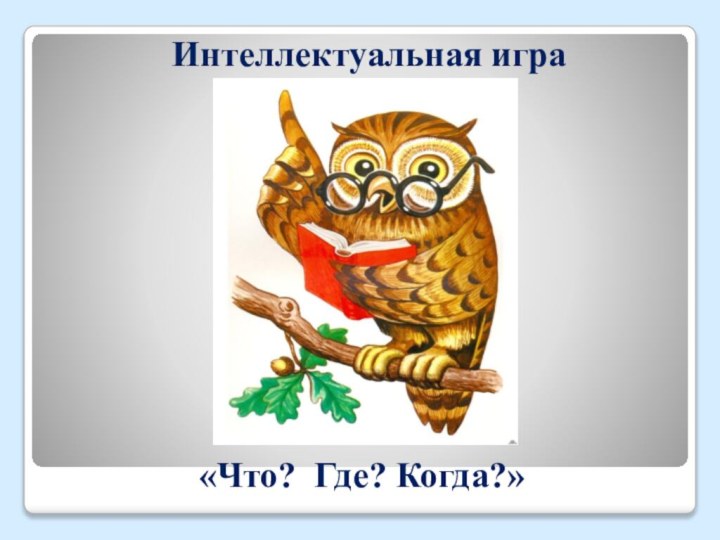 «Что? Где? Когда?»Интеллектуальная игра