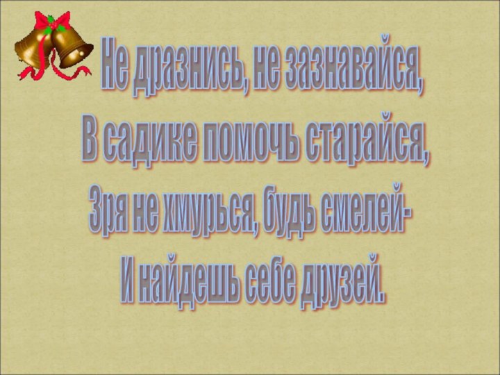 Не дразнись, не зазнавайся, В садике помочь старайся, Зря не хмурься, будь