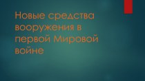 Призентация по ОВП на тему: Новые средства вооружения в первой Мировой войне