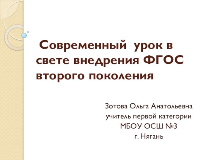 Современный урок в свете внедрения ФГОС второго поколенияЗотова Ольга Анатольевнаучитель первой категорииМБОУ ОСШ №3г. Нягань