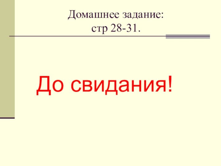 Домашнее задание: стр 28-31.До свидания!