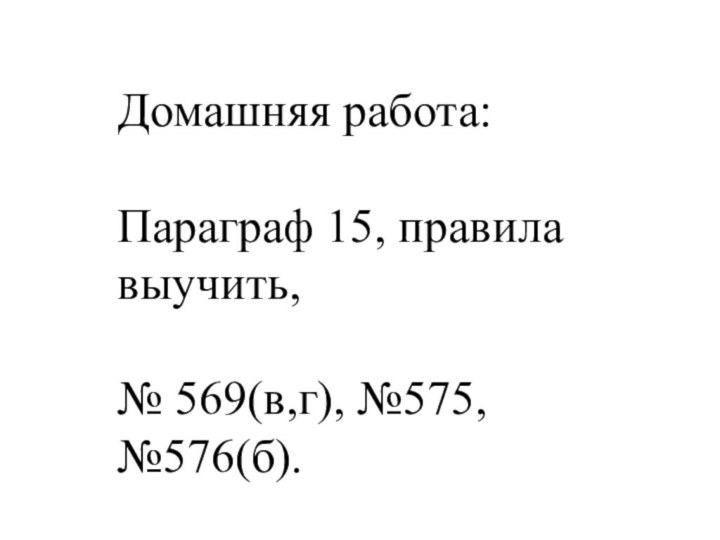 Домашняя работа:Параграф 15, правила выучить, № 569(в,г), №575, №576(б).