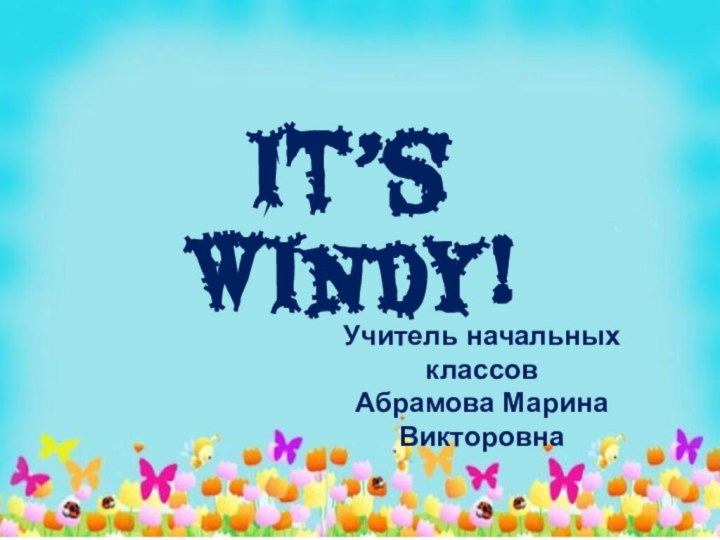 It’s Windy!Учитель начальных классов Абрамова Марина Викторовна