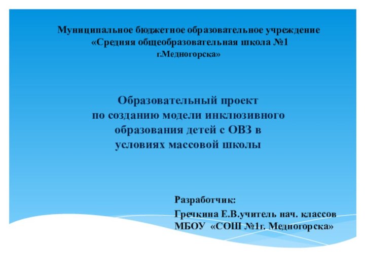 Разработчик: Гречкина Е.В.учитель нач. классов МБОУ «СОШ №1г. Медногорска»Муниципальное бюджетное образовательное учреждение